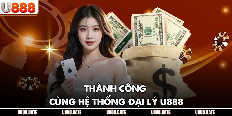 Đại Lý U888 - Cơ Hội Hợp Tác Uy Tín Với Lợi Nhuận Vượt Trội 3 Thành công cùng hệ thống đại lý U888
