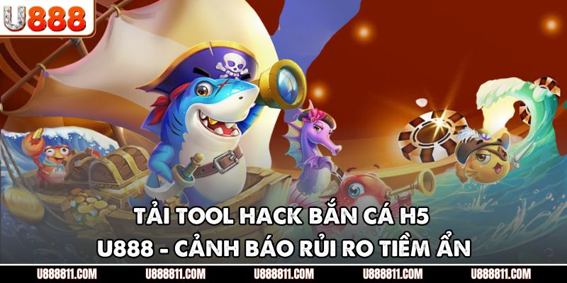 Tải Tool Hack Bắn Cá H5 U888 - Cảnh Báo Rủi Ro Tiềm Ẩn 1 Tải Tool Hack Bắn Cá H5 U888 - Cảnh Báo Rủi Ro Tiềm Ẩn
